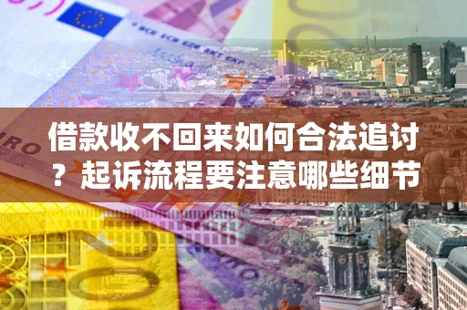北京借款收不回来如何合法追讨？起诉流程要注意哪些细节？