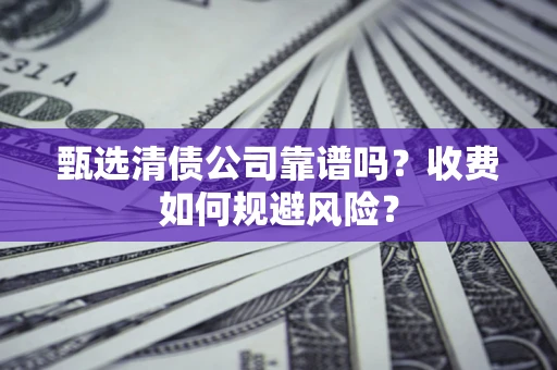 北京甄选清债公司靠谱吗？收费如何规避风险？