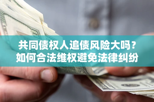 北京共同债权人追债风险大吗?如何合法维权避免法律纠纷? 北京共同债权人追债风险大吗?如何合法维权避免法律纠纷?