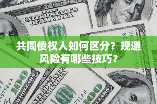 北京共同债权人如何区分？规避风险有哪些技巧？