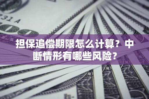 北京担保追偿期限怎么计算？中断情形有哪些风险？