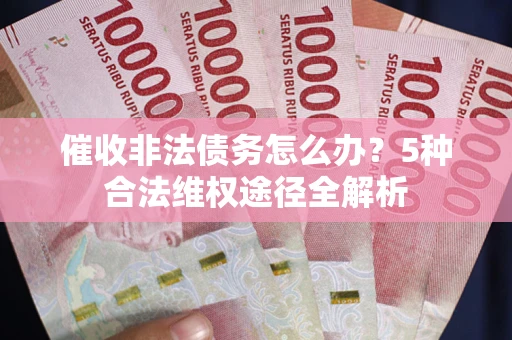 北京催收非法债务怎么办？5种合法维权途径全解析