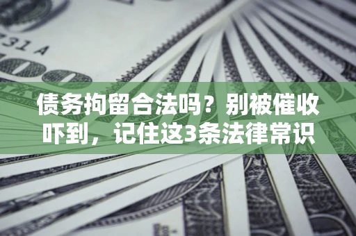 北京债务拘留合法吗？别被催收吓到，记住这3条法律常识