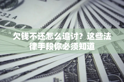 北京欠钱不还怎么追讨？这些法律手段你必须知道
