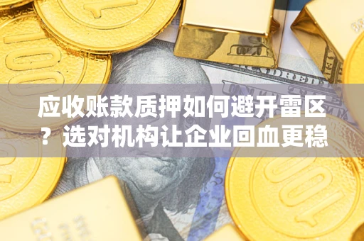 北京应收账款质押如何避开雷区？选对机构让企业回血更稳