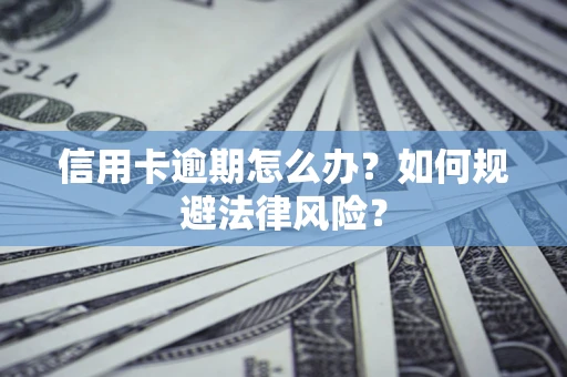 北京信用卡逾期怎么办？如何规避法律风险？