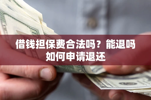 北京借钱担保费合法吗？能退吗如何申请退还