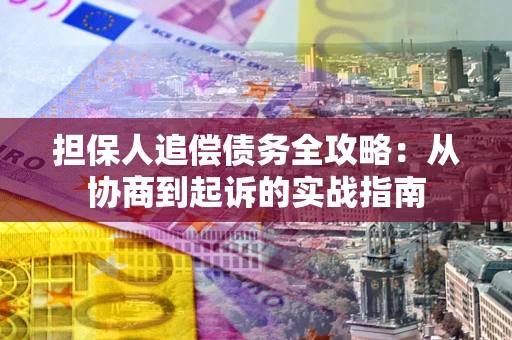 北京担保人追偿债务全攻略：从协商到起诉的实战指南
