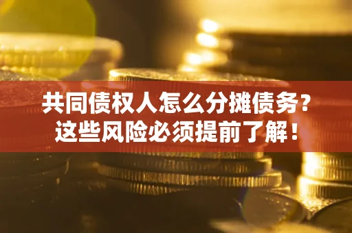 北京共同债权人怎么分摊债务？这些风险必须提前了解！