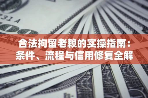 北京合法拘留老赖的实操指南:条件、流程与信用修复全解析 北京合法拘留老赖的实操指南:条件、流程与信用修复全解析