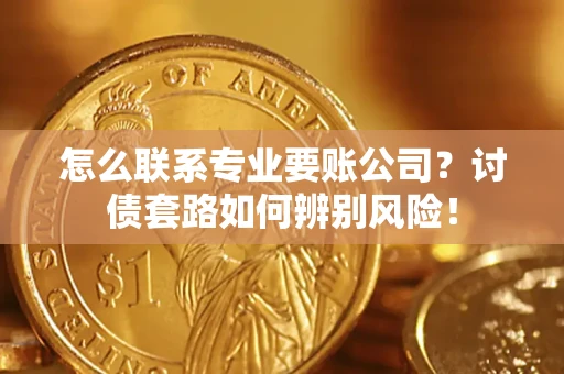 北京怎么联系专业要账公司？讨债套路如何辨别风险！
