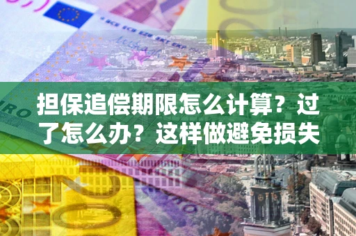 北京担保追偿期限怎么计算？过了怎么办？这样做避免损失！