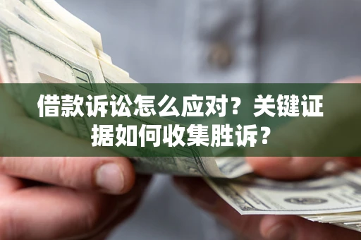 北京借款诉讼怎么应对？关键证据如何收集胜诉？