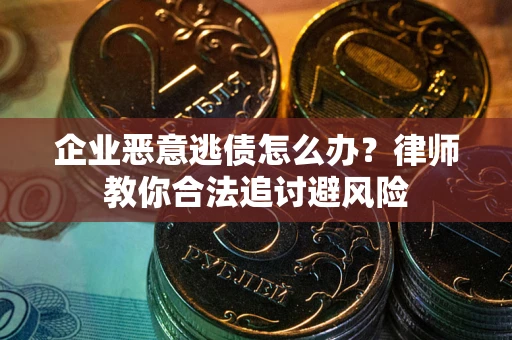 北京企业恶意逃债怎么办？律师教你合法追讨避风险