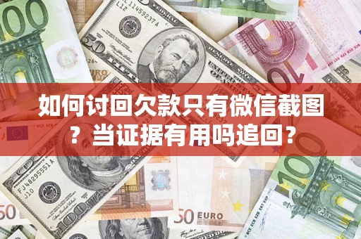 北京如何讨回欠款只有微信截图？当证据有用吗追回？