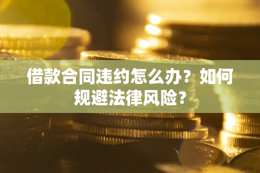 北京借款合同违约怎么办？如何规避法律风险？