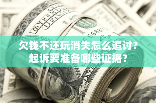 北京欠钱不还玩消失怎么追讨？起诉要准备哪些证据？