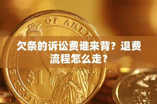 北京欠条的诉讼费谁来背？退费流程怎么走？