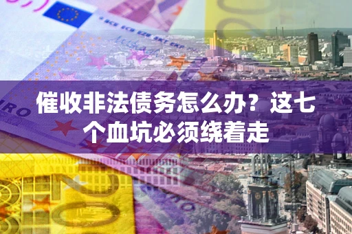 北京催收非法债务怎么办？这七个血坑必须绕着走
