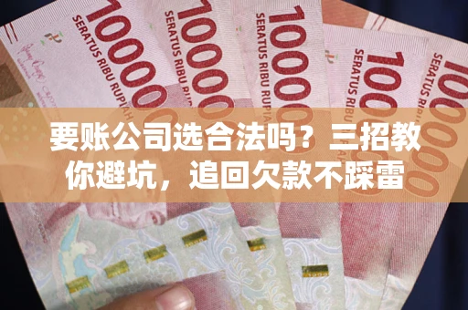 北京要账公司选合法吗？三招教你避坑，追回欠款不踩雷