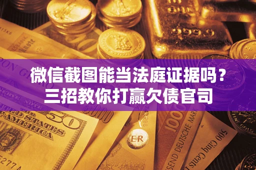 北京微信截图能当法庭证据吗？三招教你打赢欠债官司