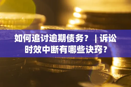 北京如何追讨逾期债务？ | 诉讼时效中断有哪些诀窍？