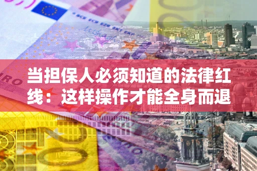 北京当担保人必须知道的法律红线：这样操作才能全身而退