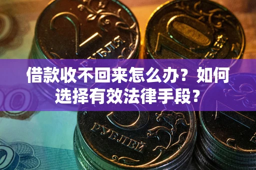 北京借款收不回来怎么办？如何选择有效法律手段？