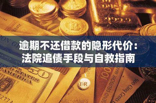 北京逾期不还借款的隐形代价：法院追债手段与自救指南