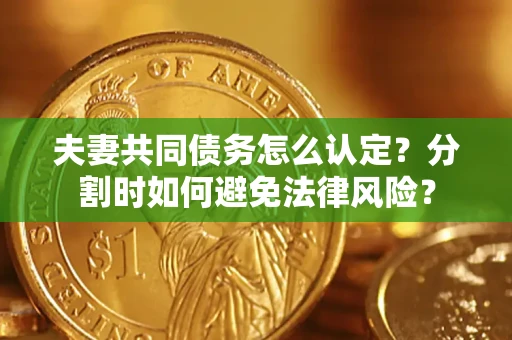 北京夫妻共同债务怎么认定？分割时如何避免法律风险？
