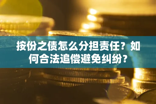 北京按份之债怎么分担责任？如何合法追偿避免纠纷？