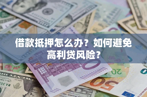 北京借款抵押怎么办？如何避免高利贷风险？