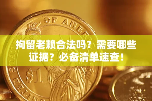 北京拘留老赖合法吗？需要哪些证据？必备清单速查！