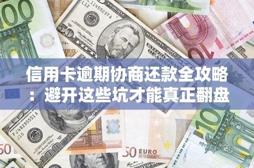 北京信用卡逾期协商还款全攻略：避开这些坑才能真正翻盘