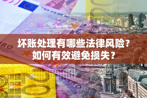 北京坏账处理有哪些法律风险？如何有效避免损失？