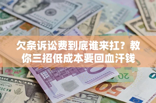 北京欠条诉讼费到底谁来扛？教你三招低成本要回血汗钱